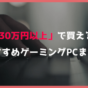 PC/タブレット PCパーツ 30万円以上】VR・4K向けのゲーミングPC最強ハイエンドおすすめモデル
